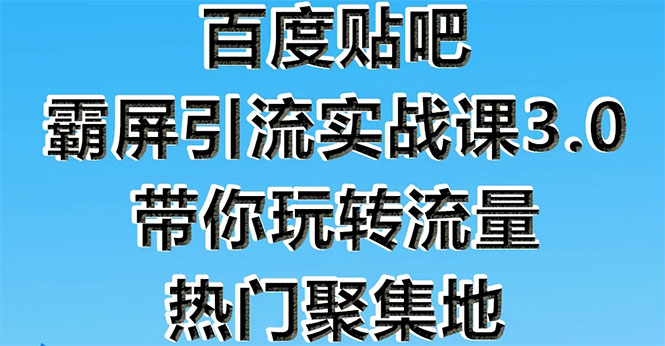 （1579期）百度贴吧霸屏引流实战课3.0：带你玩转流量热门聚集地  市面上最新最全玩法-副业宝典