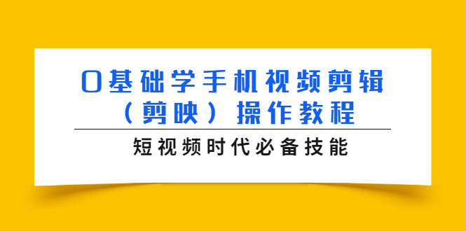 （1572期）0基础学手机视频剪辑（剪映）操作教程，短视频时代必备技能-副业宝典