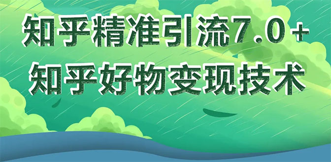 （1578期）知乎精准引流7.0+知乎好物变现技术课程，新升级+新玩法，一部手机月入3W-副业宝典