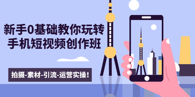 （1605期）新手0基础教你玩转手机短视频创作班：拍摄-素材-引流-运营实操！-副业宝典