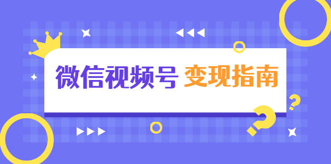（1615期）微信视频号变现指南：独家养号技术+视频制作+快速上热门+提高转化-副业宝典