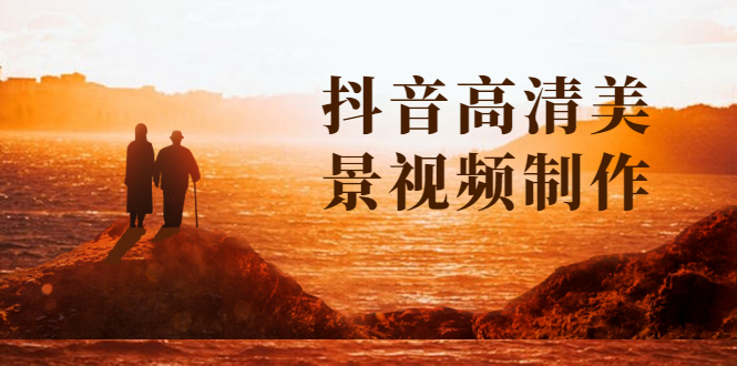 （1621期）抖音高清美景视频制作详细教学教程：助你快速获取几十万粉丝-副业宝典