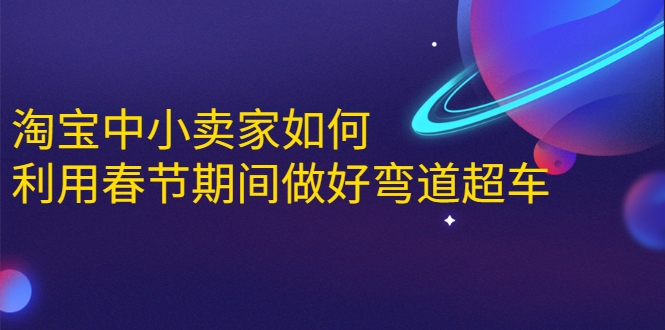 （1646期）淘宝中小卖家如何利用春节期间做好弯道超车，如何做到月销售额20W+-副业宝典
