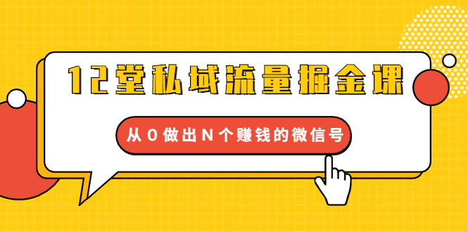 （1659期）12堂私域流量掘金课：打通私域４大关卡，从０做出Ｎ个赚钱的微信号-副业宝典
