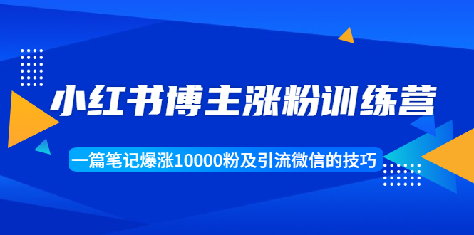 （1677期）小红书博主涨粉训练营：一篇笔记爆涨10000粉及引流微信的技巧-副业宝典