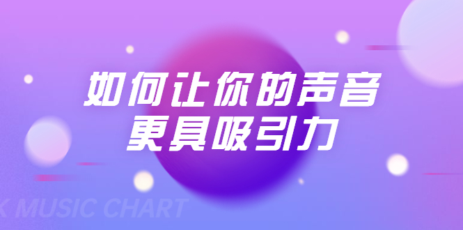 （1680期）刘琪·如何让你的声音更具吸引力（20节课-完结）-副业宝典