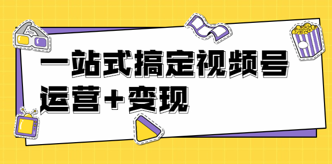 （1703期）秋叶大叔4门课一站式搞定视频号运营+变现【无水印】【完结】-副业宝典