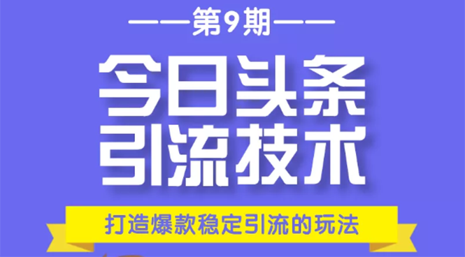 （1685期）今日头条引流技术第9期，打造爆款稳定引流 百万阅读玩法，收入每月轻松过万-副业宝典