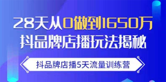 （1699期）抖品牌店播5天流量训练营：28天从0做到1650万抖音品牌店播玩法揭秘-副业宝典