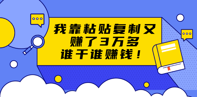 （1705期）粘贴复制赚钱术，我靠粘贴复制又赚了3万多，月入20万的项目 谁干谁赚钱-副业宝典