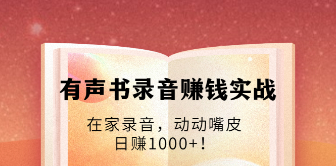 （1723期）有声书录音赚钱实战：在家录音，动动嘴皮，日赚1000+！-副业宝典