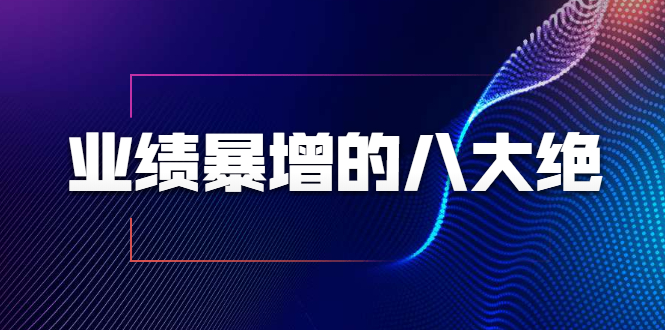 （1709期）业绩暴增的八大绝招，销售员必须掌握的硬核技能（9节视频课程）-副业宝典