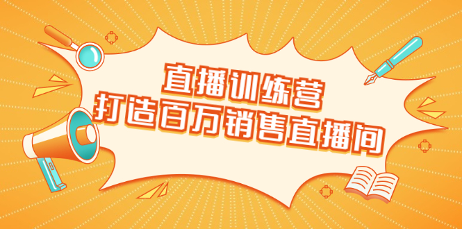 （1720期）直播训练营：打造百万销售直播间 教会你如何直播带货，抓住直播大风口-副业宝典