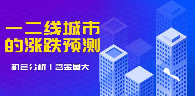 （1713期）樱桃大房子·一二线城市的涨跌预测、机会分析 含金量大，想买房的 建议看看-副业宝典