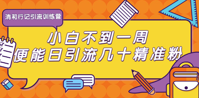 （1733期）清和行记引流训练营：小白不到一周便能日引流几十精准粉-副业宝典