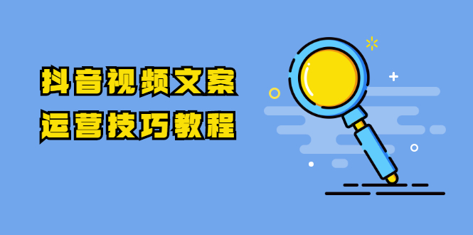 （1758期）抖音视频文案运营技巧教程：注册-养号-发作品-涨粉方法（10节视频课）-副业宝典