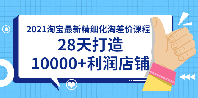 （1756期）2021淘宝最新精细化淘差价课程，28天打造10000+利润店铺(附软件)-副业宝典