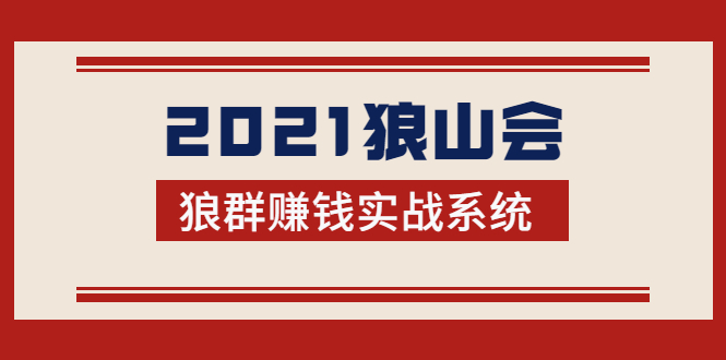 （1754期）2021狼山会狼群赚钱实战系统：让你步步为营，直达胜利终点的赚钱必备-副业宝典