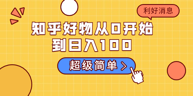 （1752期）知乎好物从0开始到日入100，超级简单的玩法分享，新人一看也能上手操作-副业宝典