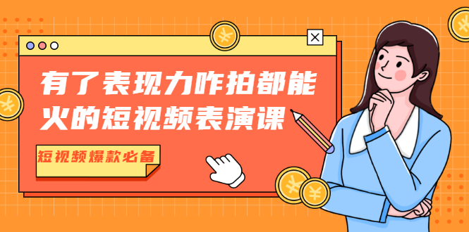 （1766期）有了表现力咋拍都能火的短视频表演课，短视频爆款必备价值1390元-副业宝典