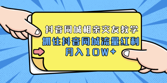 （1779期）2021大头老哈实战抖音同城相亲交友教学，抓住抖音同城流量红利，月入10W+-副业宝典