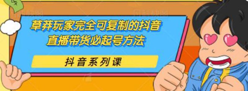 （1787期）草莽玩家完全可复制的抖音直播带货必起号方法 0粉0投放（保姆级无水印教程)-副业宝典
