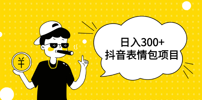 （1792期）日入300+的抖音表情包项目，0投资0风险，适合新手操作【视频课程】-副业宝典