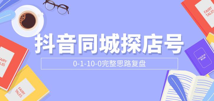 （1800期）抖音同城探店号0-1-10-0完整思路复盘【付费文章】-副业宝典