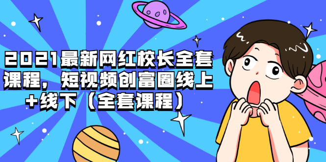 （1810期）2021最新网红校长全套课程，短视频创富圈线上+线下（全套课程）-副业宝典