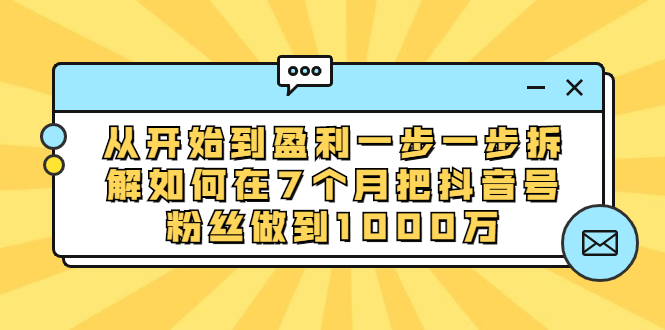 （1837期）从开始到盈利一步一步拆解如何在7个月把抖音号粉丝做到1000万-副业宝典