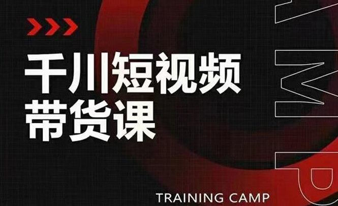 （1870期）千川短视频带货课：选出日销百万的爆品，教你打爆千万的单品视频-副业宝典
