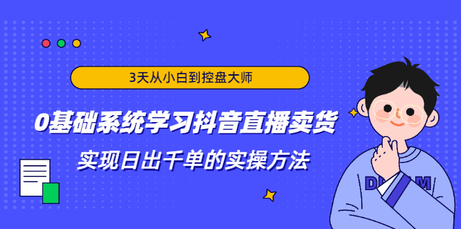 （1871期）3天从小白到控盘大师，0基础系统学习抖音直播卖货 实现日出千单的实操方法-副业宝典