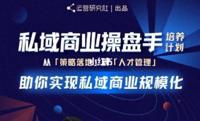 （1892期）私域商业盘操手培养计划第三期：从0到1梳理可落地的私域商业操盘方案-副业宝典
