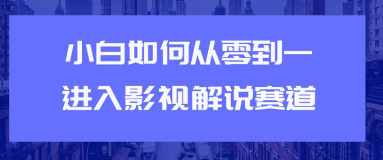（1880期）教你短视频赚钱玩法之小白如何从0到1快速进入影视解说赛道，轻松月入过万-副业宝典