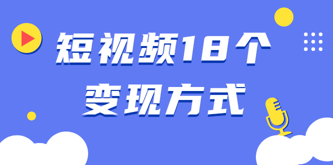 （1893期）短视频18个变现方式：星图指派广告、商铺橱窗、视频带货、直播带货等-副业宝典