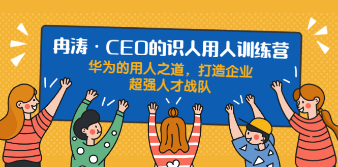 （1898期）识人用人训练营：华为的用人之道，打造企业超强人才战队-副业宝典