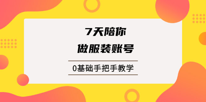 （1876期）7天陪你做服装账号，0基础手把手教学【视频课程】-副业宝典
