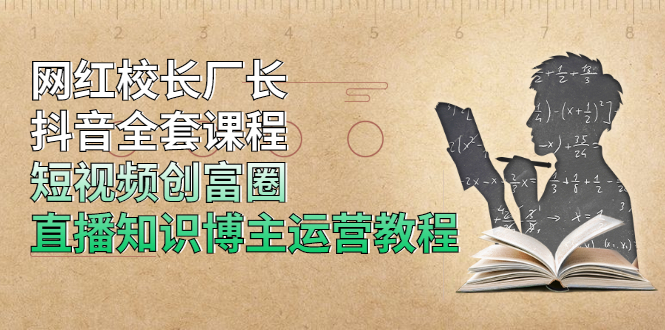 （1902期）网红校长厂长抖音全套课程，短视频创富圈直播知识博主运营教程-副业宝典