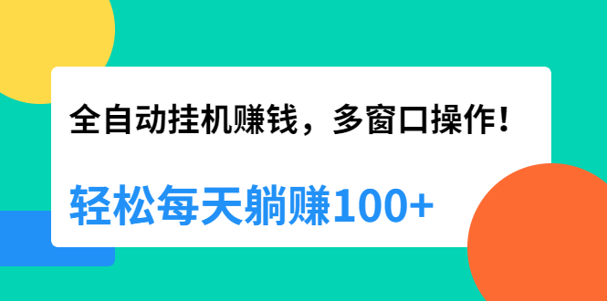 （1891期）全自动挂机赚钱，多窗口操作，轻松每天躺赚100+【视频课程】【附软件】-副业宝典