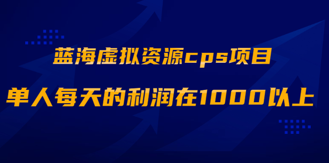 （1887期）蓝海虚拟资源cps项目，目前最高单人每天的利润在1000以上【视频课程】-副业宝典