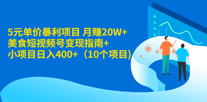 （1916期）5元单价暴利项目 月赚20W+美食短视频号变现指南+小项目日入400+（10个项目)-副业宝典