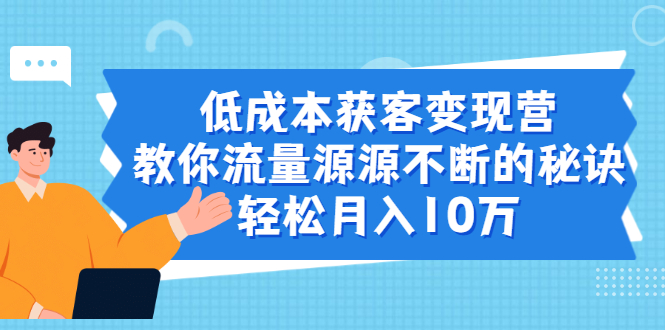 （1909期）低成本获客变现营，教你流量源源不断的秘诀，轻松月入10万-副业宝典