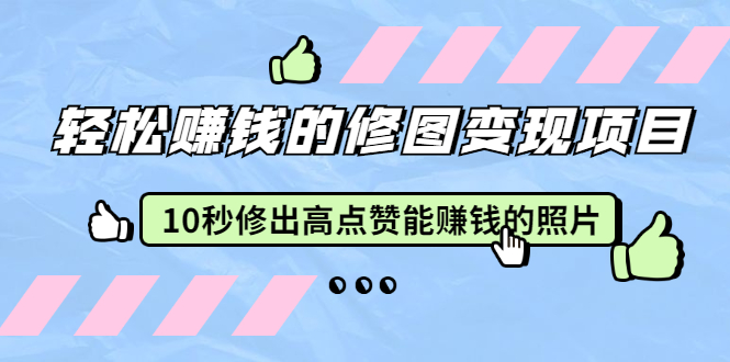 （1905期）轻松赚钱的修图变现项目：10秒修出高点赞能赚钱的照片（18节视频课）-副业宝典