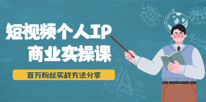 （1927期）短视频个人IP商业实操课，百万粉丝实战方法分享，小白也能实现流量变现-副业宝典