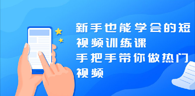 （1926期）新手也能学会的短视频训练课：手把手带你做热门视频，轻松变网红！-副业宝典