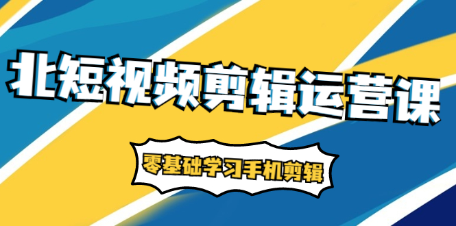 （1911期）短视频剪辑运营课：账号+运营+直播，零基础学习手机剪辑【视频课程】-副业宝典