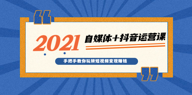 （1918期）2021最新自媒体+抖音运营课，手把手教你玩转短视频变现赚钱-副业宝典