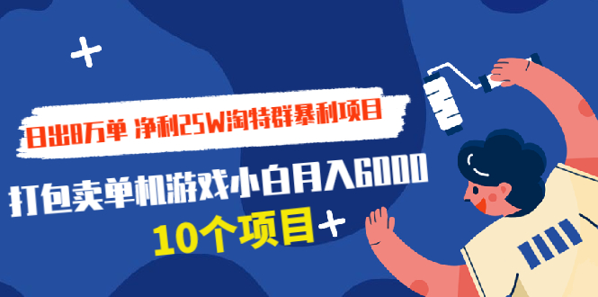 （1925期）日出8万单 净利25W淘特群暴利项目+打包卖单机游戏小白月入6000 (10个项目)-副业宝典