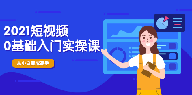 （1914期）2021短视频0基础入门实操课，新手必学，快速帮助你从小白变成高手-副业宝典