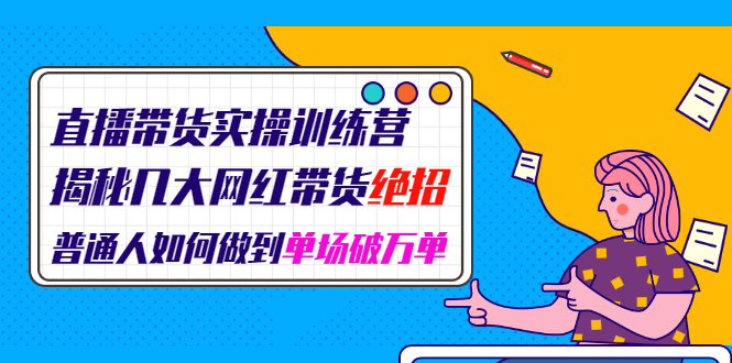 （1948期）直播带货实操训练营：揭秘几大网红带货绝招：普通人如何做到单场破万单-副业宝典